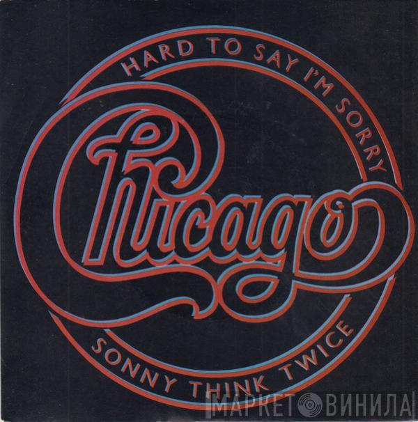  Chicago   - Hard To Say I'm Sorry / Sonny Think Twice