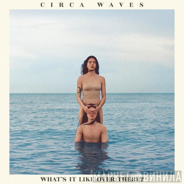 Circa Waves - What's It Like Over There?