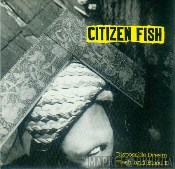  Citizen Fish  - Disposable Dream / Flesh And Blood II