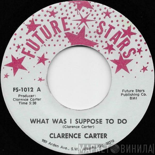 Clarence Carter - What Was I Suppose To Do / I Couldn't Refuse (Your Love)