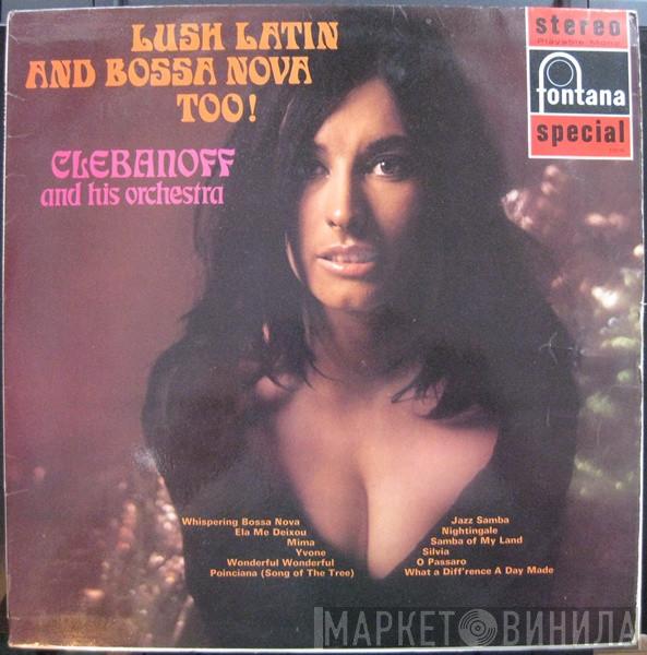 Clebanoff And His Orchestra - Lush, Latin & Bossa Nova Too!