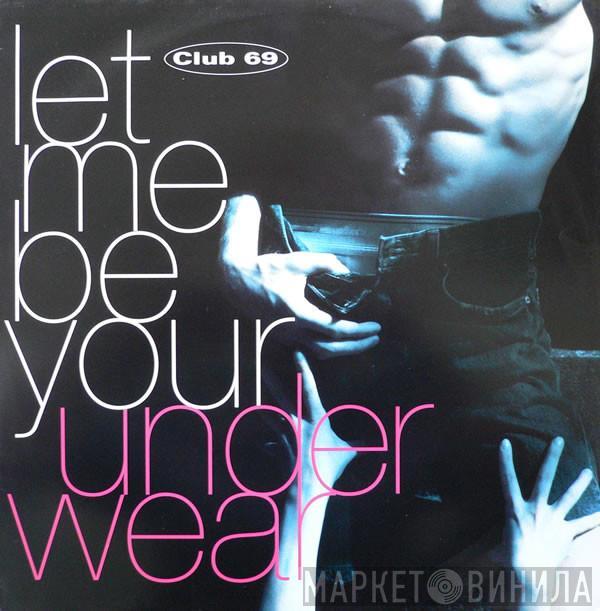 Club 69 - Let Me Be Your Underwear