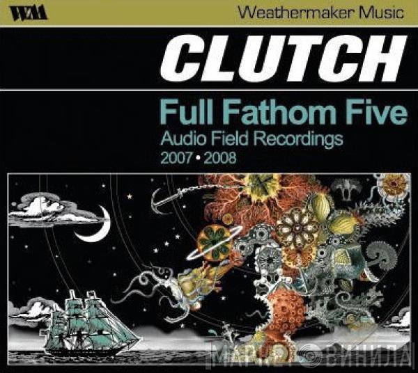 Clutch  - Full Fathom Five (Audio Field Recordings 2007 ⦁ 2008)