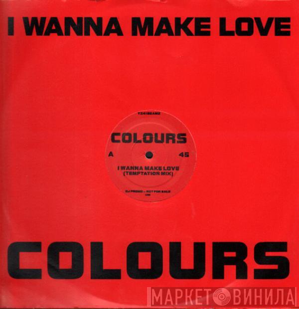 Colours  - I Wanna Make Love