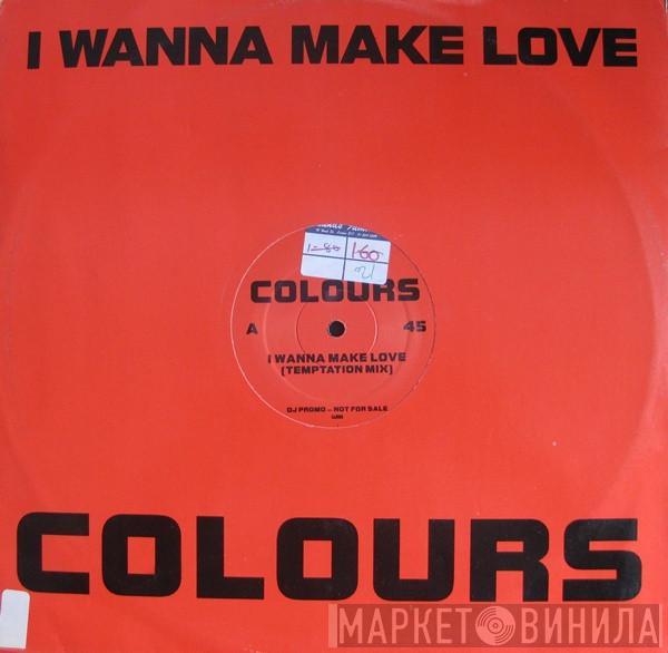 Colours  - I Wanna Make Love