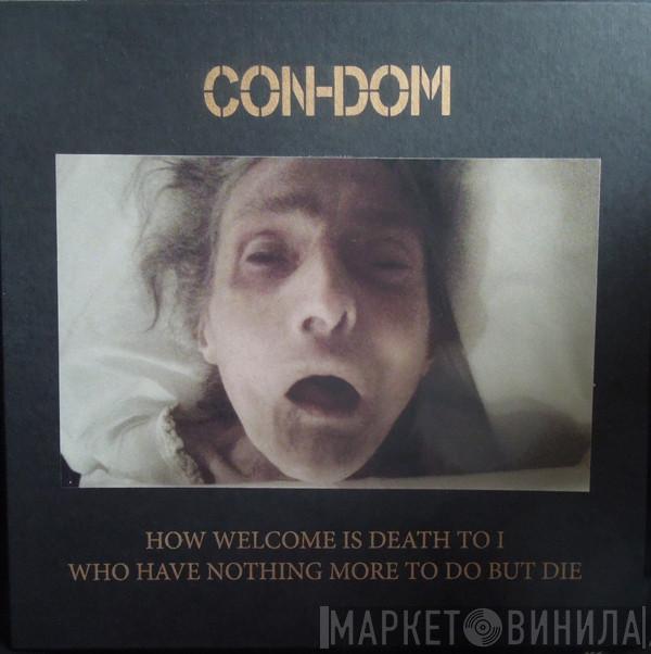 Con-Dom - How Welcome Is Death To I Who Have Nothing More To Do But Die