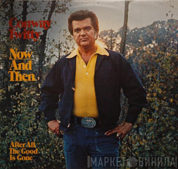 Conway Twitty - Now And Then (After All The Good Is Gone)