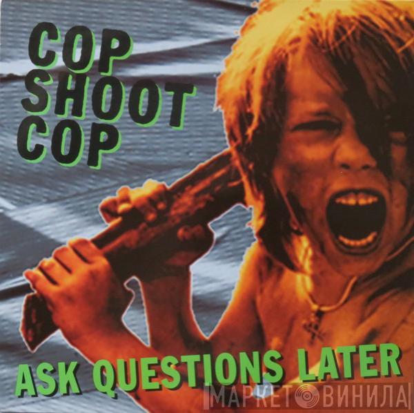 Cop Shoot Cop - Ask Questions Later