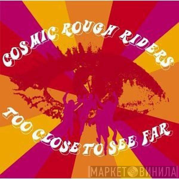 Cosmic Rough Riders - Too Close To See Far