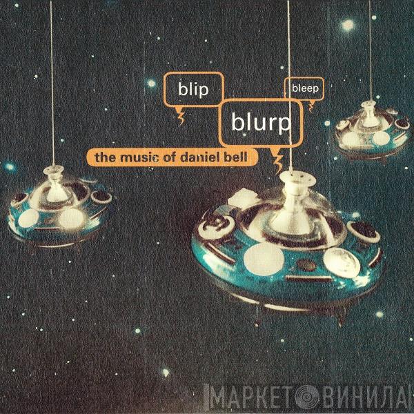  Daniel Bell  - Blip, Blurp, Bleep: The Music Of Daniel Bell