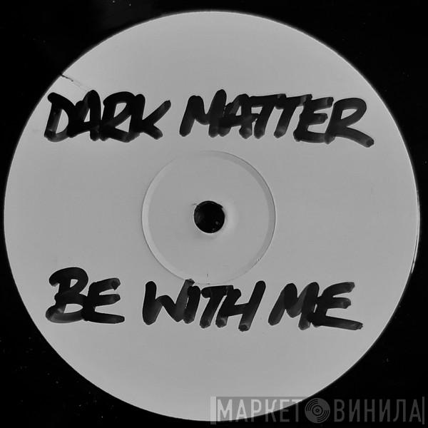 Dark Matter - Be With Me