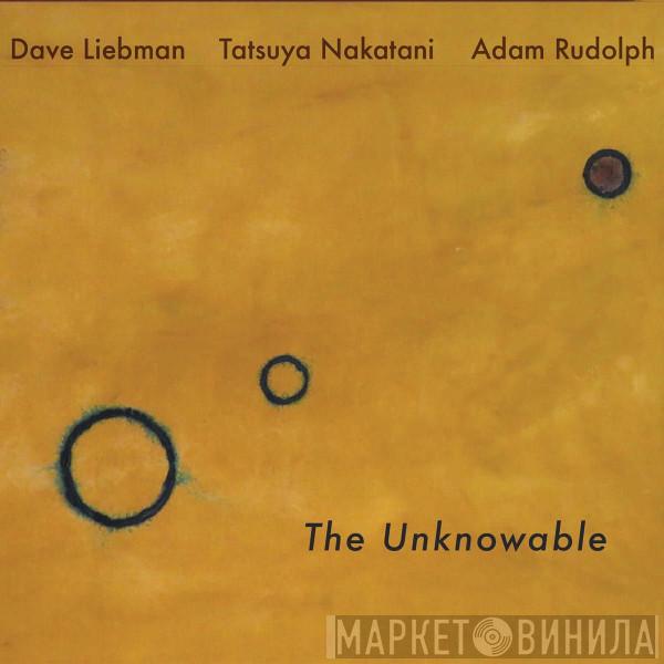 David Liebman, Tatsuya Nakatani, Adam Rudolph - The Unknowable
