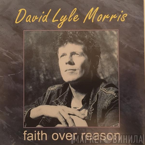 David Lyle Morris - Faith Over Reason