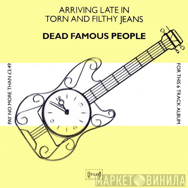 Dead Famous People - Arriving Late In Torn And Filthy Jeans