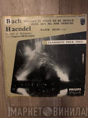 Direction The Philadelphia Orchestra / Eugene Ormandy / Johann Sebastian Bach  Georg Friedrich Händel  - Toccata Et Fugue Et Ré Mineur / Jésus Que Ma Joie Demeure / Water Music Suite