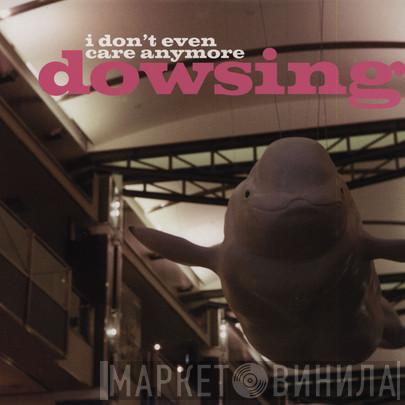  Dowsing  - I Don't Even Care Anymore