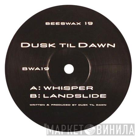 Dusk Til Dawn  - Whisper / Landslide