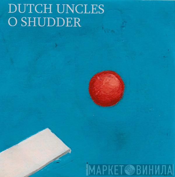  Dutch Uncles  - O Shudder