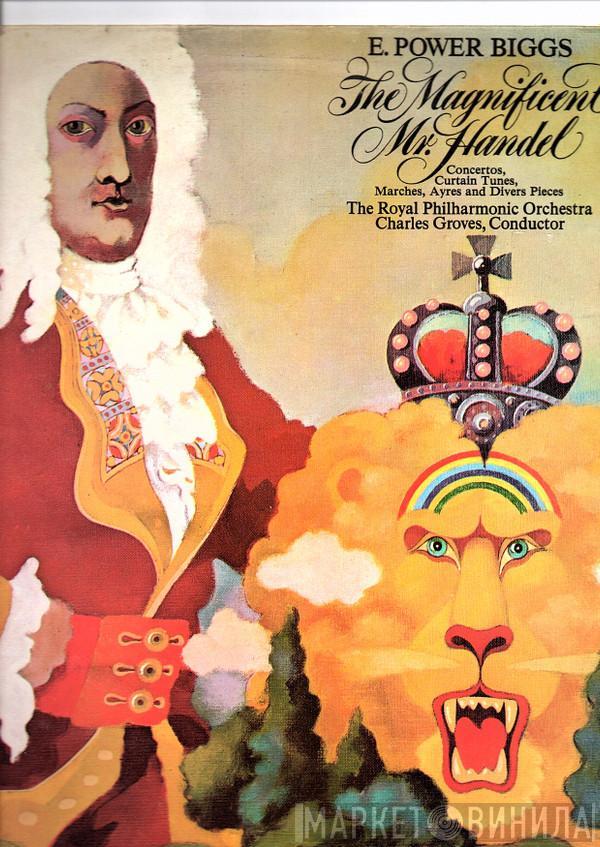 E. Power Biggs, The Royal Philharmonic Orchestra, Sir Charles Groves - The Magnificent Mr. Handel (Concertos, Curtain Tunes, Marches, Ayres And Divers Pieces)