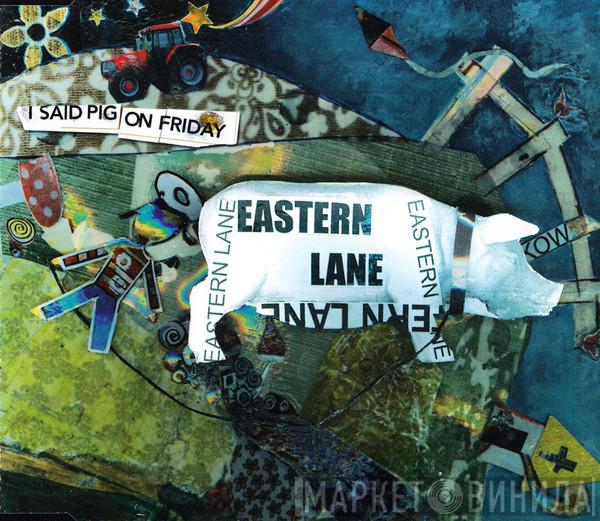 Eastern Lane - I Said Pig On Friday
