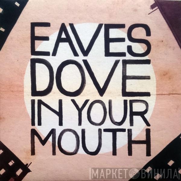 Eaves  - Dove In Your Mouth