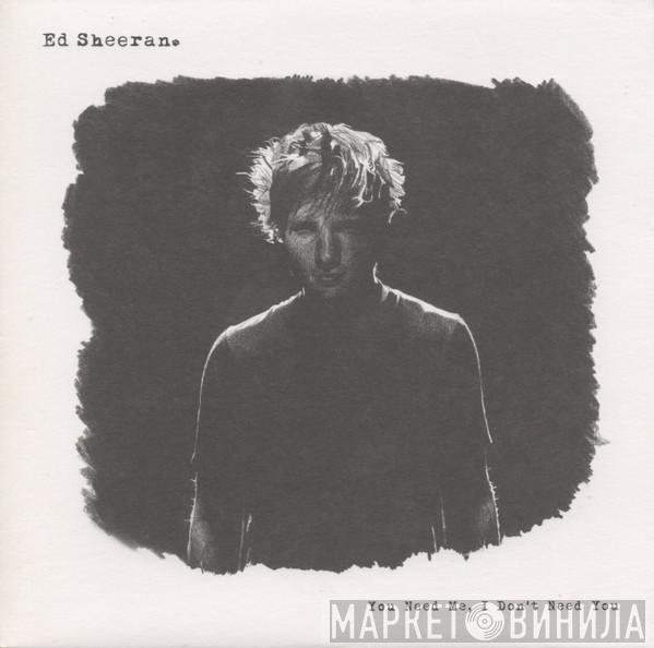 Ed Sheeran - You Need Me, I Don't Need You