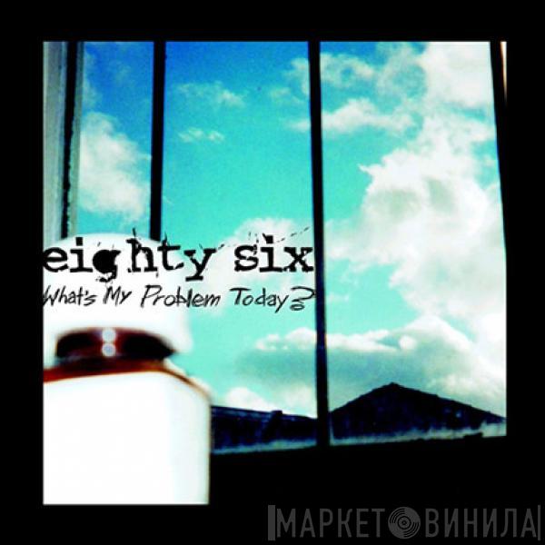 Eighty Six - What's My Problem Today