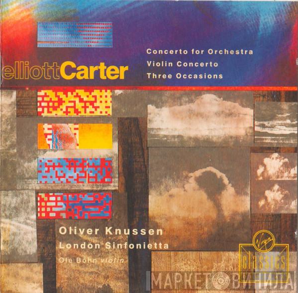 Elliott Carter, Oliver Knussen, London Sinfonietta, Ole Böhn - Concerto For Orchestra / Violin Concerto / Three Occasions