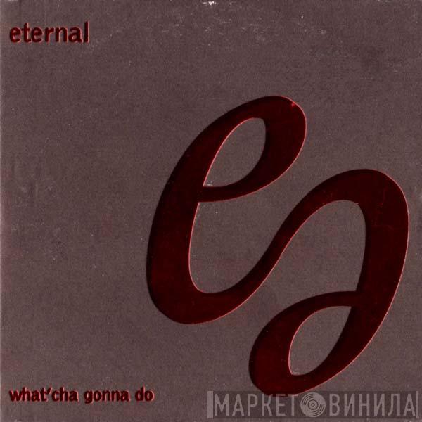Eternal  - What'Cha Gonna Do