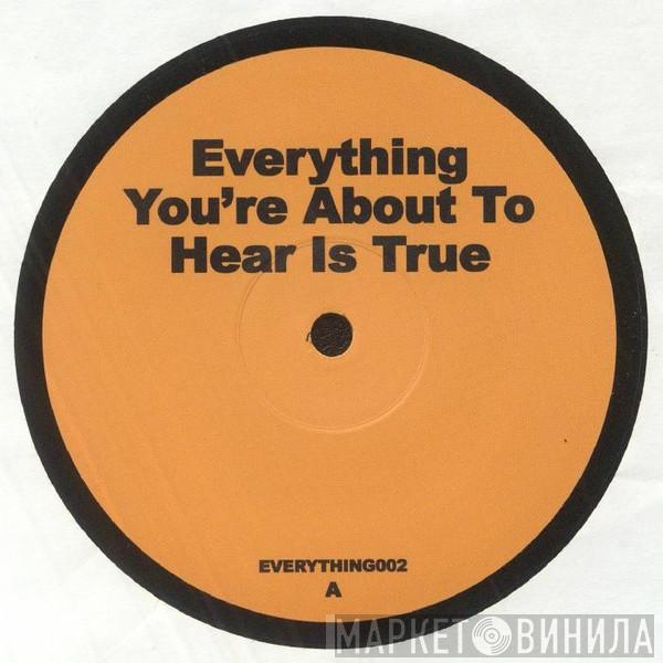  - Everything You're About To Hear Is True 2