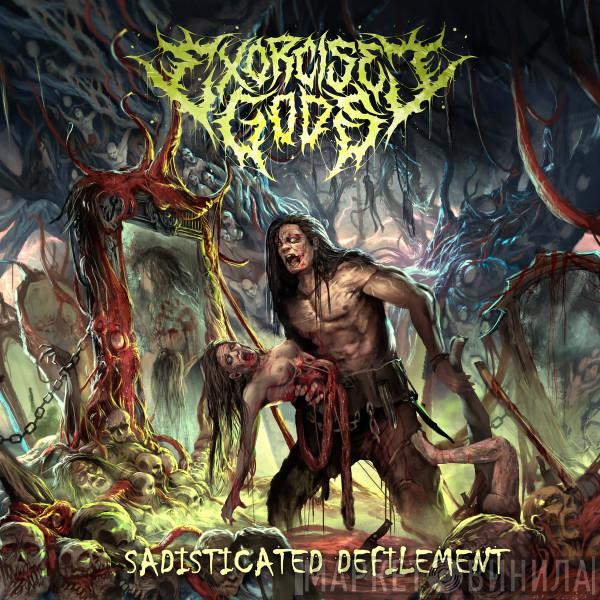  Exorcised Gods  - Sadisticated Defilement