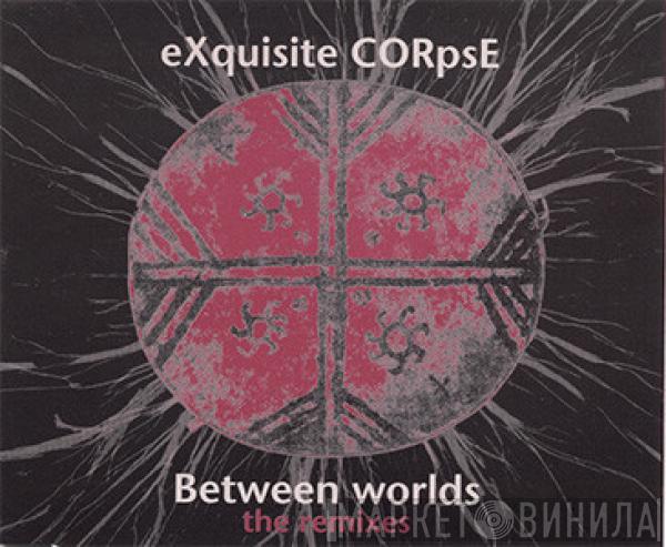 Exquisite Corpse - Between Worlds (The Remixes)