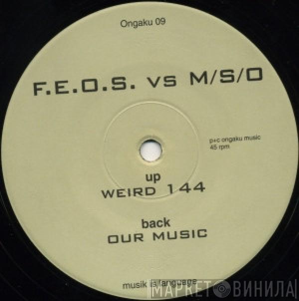 F.E.O.S. vs. M/S/O - Our Music / Weird 144