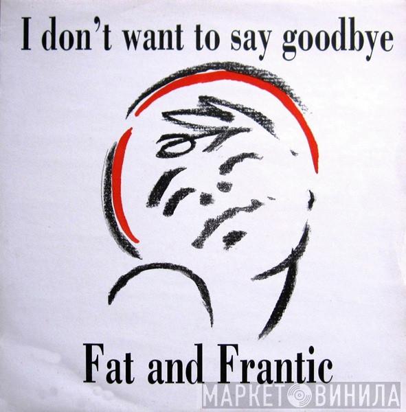 Fat And Frantic - I Don't Want To Say Goodbye