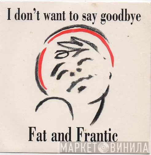 Fat And Frantic - I Don't Want To Say Goodbye