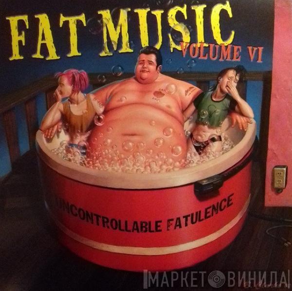  - Fat Music Volume VI: Uncontrollable Fatulence