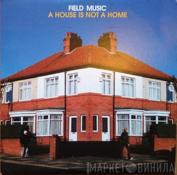 Field Music - A House Is Not A Home