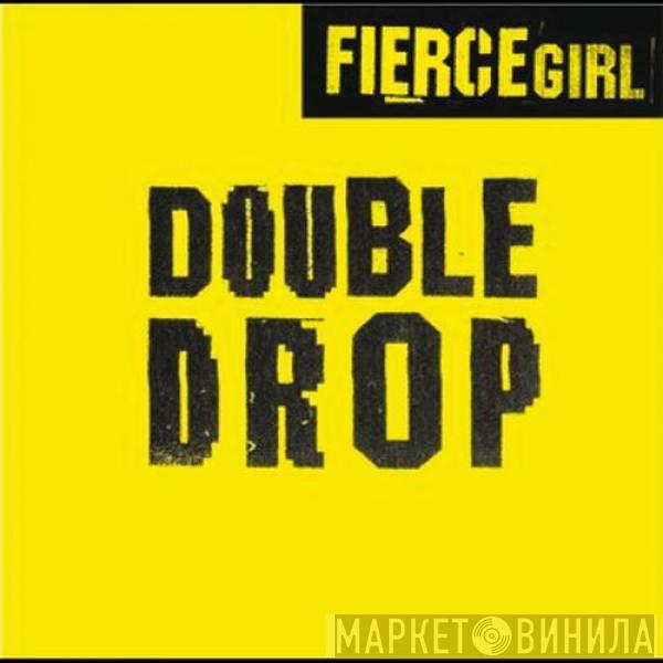  Fierce Girl  - Double Drop