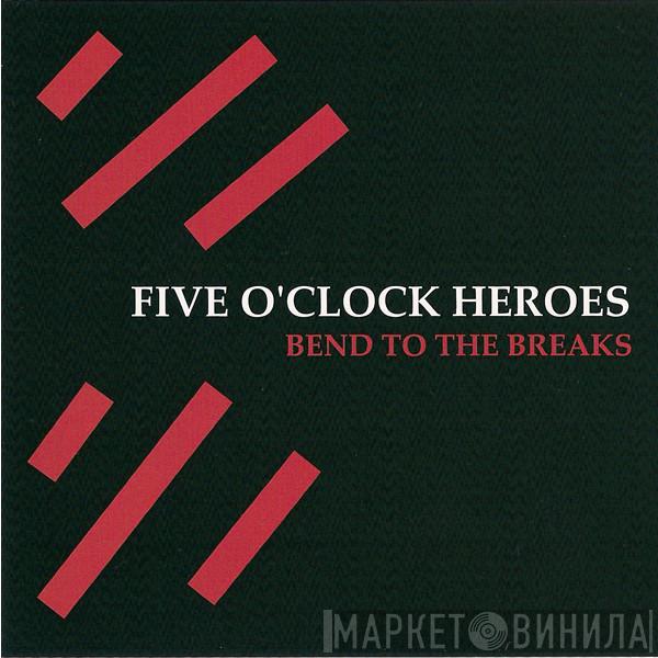 Five O'Clock Heroes - Bend To The Breaks