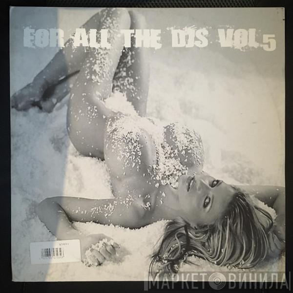  - For All The DJ's Vol. 5