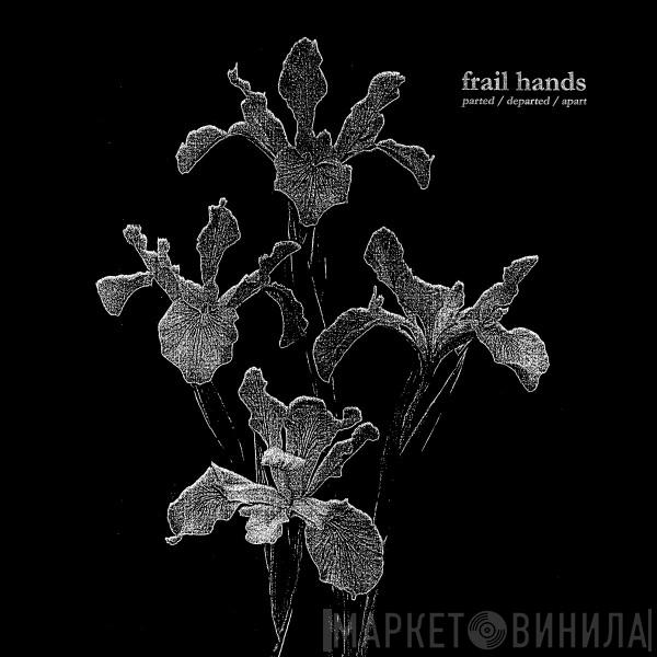 Frail Hands - parted/departed/apart
