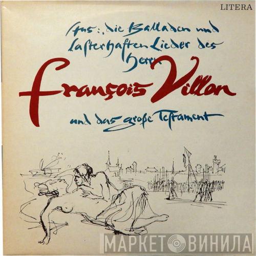  François Villon  - Aus: Die Balladen Und Lasterhaften Lieder Des Herrn François Villon Und Das Große Testament