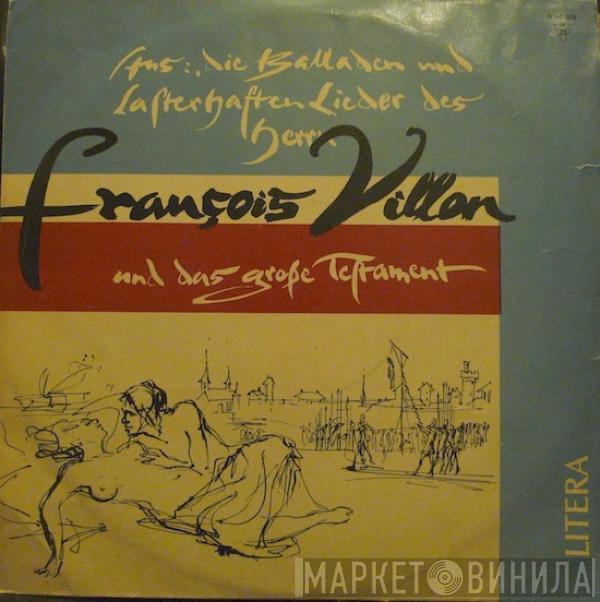 François Villon  - Aus: Die Balladen Und Lasterhaften Lieder Des Herrn Villon Und Das Große Testament