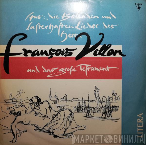  François Villon  - Aus: Die Balladen Und Lasterhaften Lieder Des Herrn Villon Und Das Große Testament