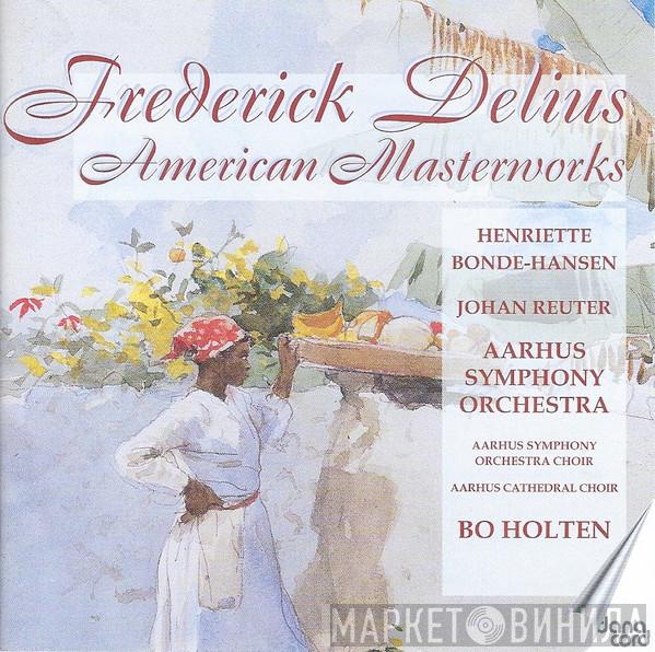 Frederick Delius, Henriette Bonde-Hansen, Johan Reuter, Aarhus Symfoniorkester, Aarhus Symphony Orchestra Choir, Aarhus Cathedral Choir, Bo Holten - American Masterworks