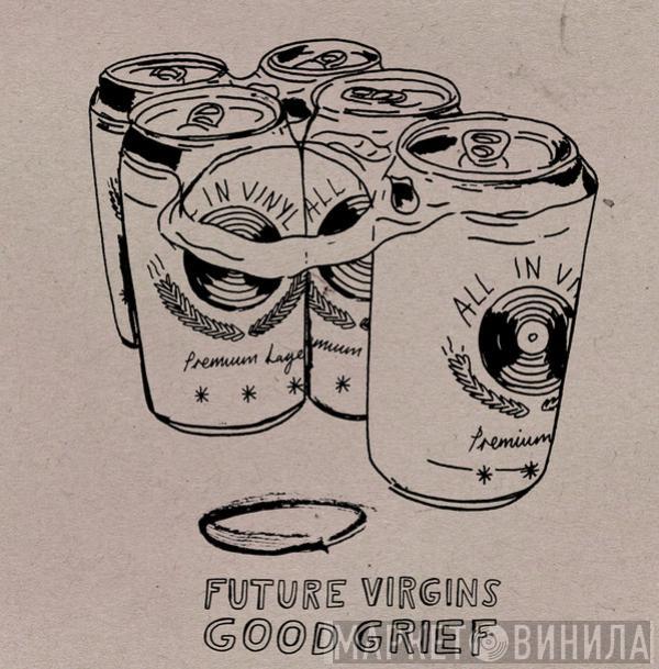 Future Virgins, Good Grief  - Future Virgins / Good Grief