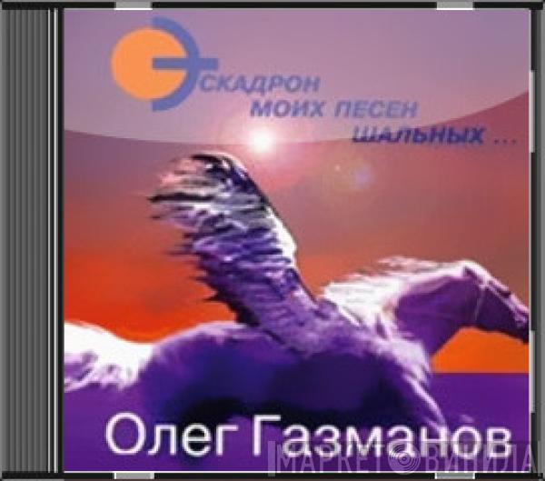 Олег Газманов - Эскадрон Моих Песен Шальных