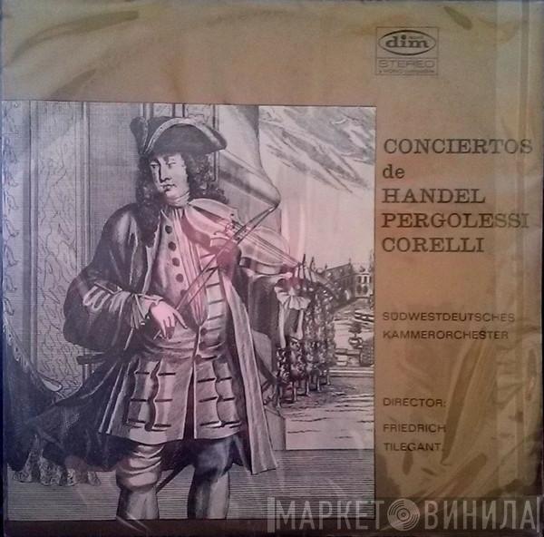 , Georg Friedrich Händel , Giovanni Battista Pergolesi - Arcangelo Corelli Director: Südwestdeutsches Kammerorchester  Friedrich Tilegant  - Conciertos De Handel Pergolessi Corelli