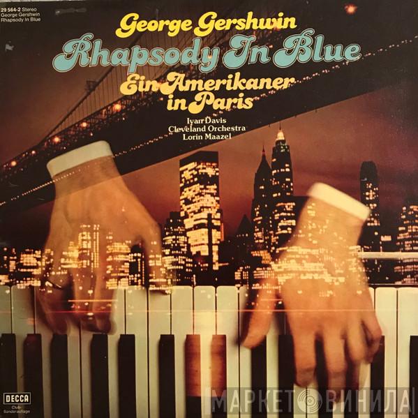 – George Gershwin , Ivan Davis  , Lorin Maazel  The Cleveland Orchestra  - Rhapsody In Blue – Ein Amerikaner in Paris