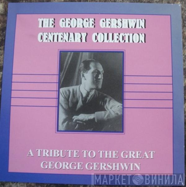 George Gershwin - The George Gershwin Centenary Collection: A Tribute To The Great George Gershwin